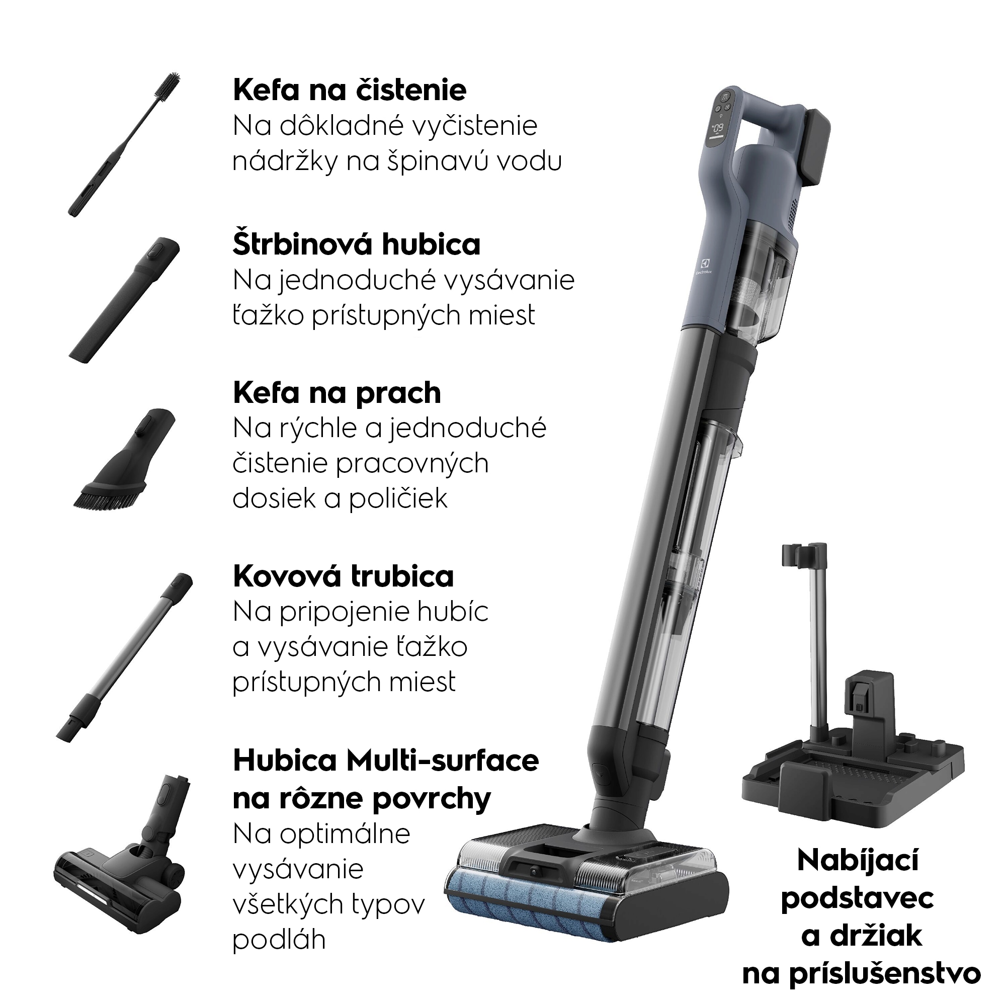 Kefa na čistenie Na dôkladné vyčistenie nádržky na špinavú vodu Štrbinová hubica Na jednoduché vysávanie ťažko prístupných miest Kefa na prach Na rýchle a jednoduché čistenie pracovných dosiek a poličiek Kovová trubica