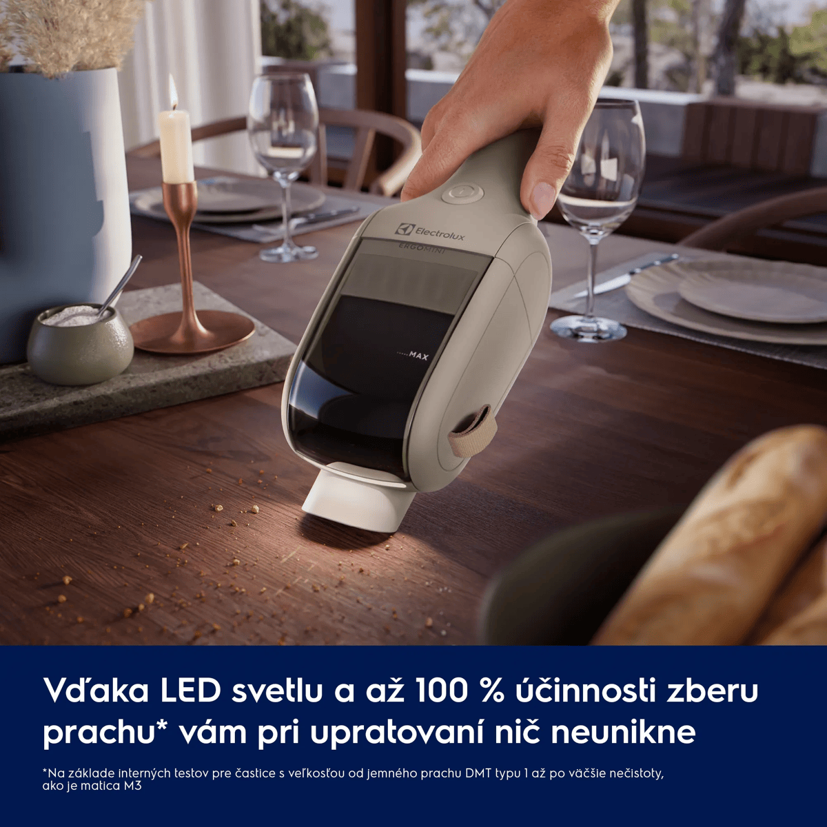 Vďaka LED svetlu a až 100 % účinnosti zberu prachu* vám pri upratovaní nič neunikne     *Na základe interných testov pre častice s veľkosťou od jemného prachu DMT typu 1 až po väčšie nečistoty, ako je matica M3